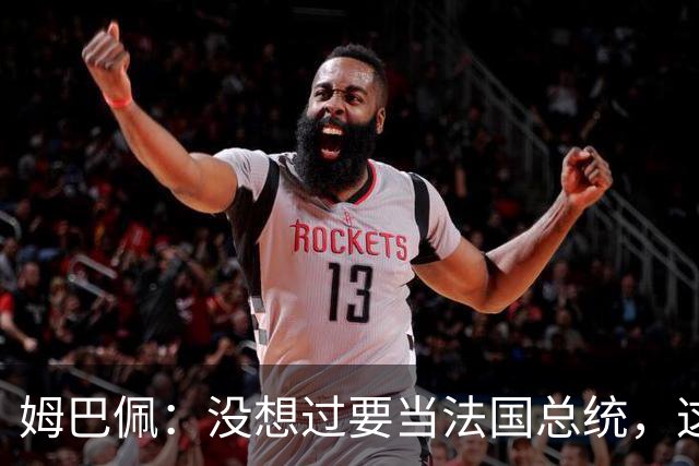 姆巴佩：没想过要当法国总统，这不在我的计划中，我已经够招人恨了